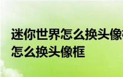 迷你世界怎么换头像框全过程4399 迷你世界怎么换头像框