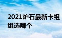 2021炉石最新卡组 2021炉石传说回归送卡组选哪个
