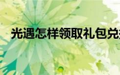 光遇怎样领取礼包兑换 光遇礼包如何领取