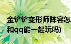 金铲铲变形师阵容怎么搭配 (金铲铲之战微信和qq能一起玩吗)