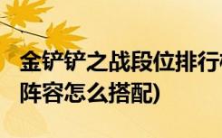 金铲铲之战段位排行榜有哪些 (金铲铲之战vn阵容怎么搭配)