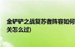 金铲铲之战复苏者阵容如何搭配 (金铲铲之战腐朽之盾第一关怎么过)