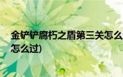 金铲铲腐朽之盾第三关怎么过 (金铲铲之战腐朽之盾第三关怎么过)