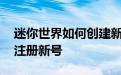 迷你世界如何创建新号全过程 迷你世界怎么注册新号