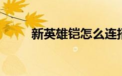 新英雄铠怎么连招 (铠的连招技巧)