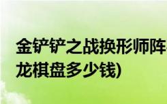 金铲铲之战换形师阵容如何搭配 (金铲铲之战龙棋盘多少钱)