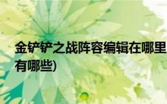 金铲铲之战阵容编辑在哪里 (金铲铲之战约德尔人阵容搭配有哪些)