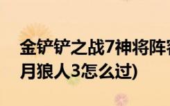 金铲铲之战7神将阵容有哪些 (金铲铲之战嚎月狼人3怎么过)