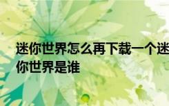 迷你世界怎么再下载一个迷你世界 迷你世界 第一个下载迷你世界是谁