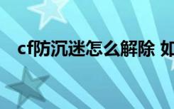 cf防沉迷怎么解除 如何解除cf防沉迷模式