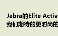 Jabra的Elite Active 75t真无线耳机可能是我们期待的更时尚的耳机