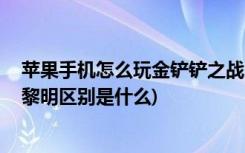 苹果手机怎么玩金铲铲之战 (金铲铲之战时空裂痕和英雄之黎明区别是什么)