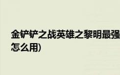 金铲铲之战英雄之黎明最强阵容有哪些 (金铲铲之战兑换码怎么用)