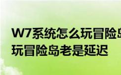 W7系统怎么玩冒险岛老是延迟 W7系统为何玩冒险岛老是延迟