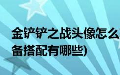 金铲铲之战头像怎么获得 (金铲铲之战英雄装备搭配有哪些)