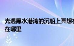 光遇黑水港湾的沉船上冥想在哪 光遇黑水港湾的沉船上冥想在哪里