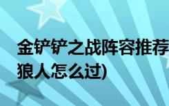 金铲铲之战阵容推荐设置有哪些 (金铲铲嗷月狼人怎么过)