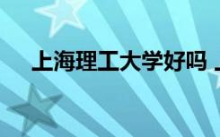 上海理工大学好吗 上海理工大学的简介