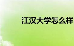 江汉大学怎么样 江汉大学好不好