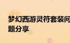 梦幻西游灵符套装问题 梦幻西游灵符套装问题分享