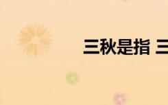 三秋是指 三秋是指什么