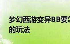 梦幻西游变异BB要怎么弄 梦幻西游变异BB的玩法
