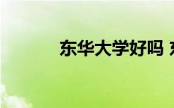 东华大学好吗 东华大学的简介