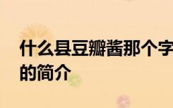 什么县豆瓣酱那个字怎么读音 什么县豆瓣酱的简介