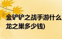 金铲铲之战手游什么阵容强大 (金铲铲之战魔龙之巢多少钱)