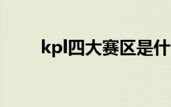 kpl四大赛区是什么 kpl是什么意思