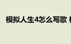 模拟人生4怎么写歌 模拟人生4写歌的方法