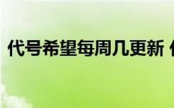 代号希望每周几更新 代号希望什么时候更新