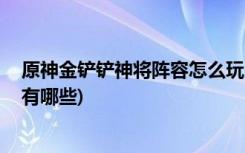 原神金铲铲神将阵容怎么玩 (金铲铲之战时空裂痕最强阵容有哪些)