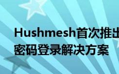 Hushmesh首次推出基于认证信任网络的无密码登录解决方案