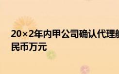 20×2年内甲公司确认代理航空公司收取对价的手续费为人民币万元
