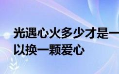 光遇心火多少才是一颗心 光遇多少个心火可以换一颗爱心