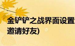 金铲铲之战界面设置怎么弄 (金铲铲之战怎么邀请好友)