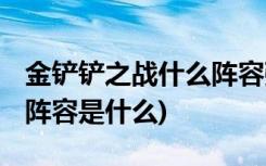 金铲铲之战什么阵容强 (金铲铲之战手游最强阵容是什么)