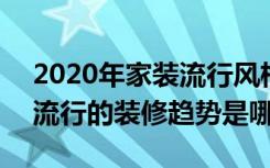 2020年家装流行风格趋势图片 2020年家居流行的装修趋势是哪些