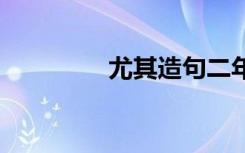 尤其造句二年级 尤其造句