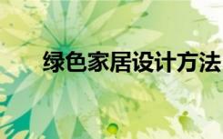 绿色家居设计方法 如何打造绿色家居