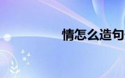 情怎么造句子 情系造句
