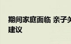 期间家庭面临 亲子关系挑战给父母的一系列建议