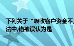 下列关于“吸收客户资金不入账罪”中的“重大损失”的说法中,错被误认为是
