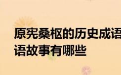 原宪桑枢的历史成语故事 原宪桑枢的历史成语故事有哪些