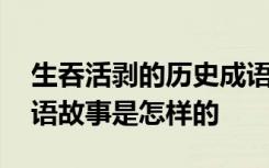 生吞活剥的历史成语故事 生吞活剥的历史成语故事是怎样的