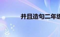 并且造句二年级简单 并且造句
