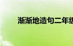 渐渐地造句二年级短句 渐渐地造句
