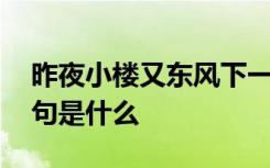 昨夜小楼又东风下一句 昨夜小楼又东风下一句是什么