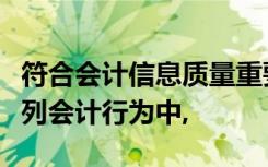 符合会计信息质量重要性要求的上市公司的下列会计行为中,